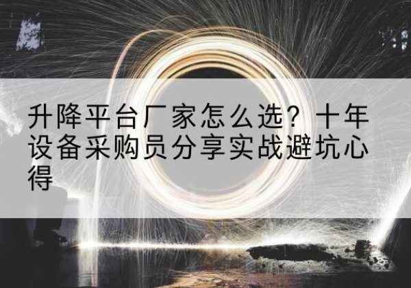 宜阳升降平台厂家-怎么选？十年设备采购员分享实战避坑心得