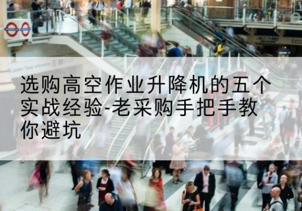 宜阳高空作业升降机厂家-选购高空作业升降机的五个实战经验-老采购手把手教你避坑