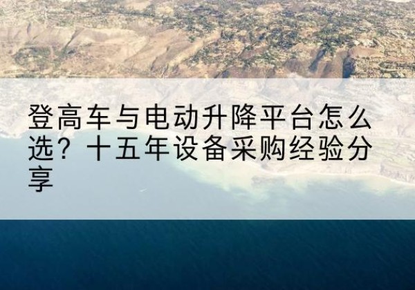 宜阳登高车厂家厂家-登高车与电动升降平台怎么选？十五年设备采购经验分享