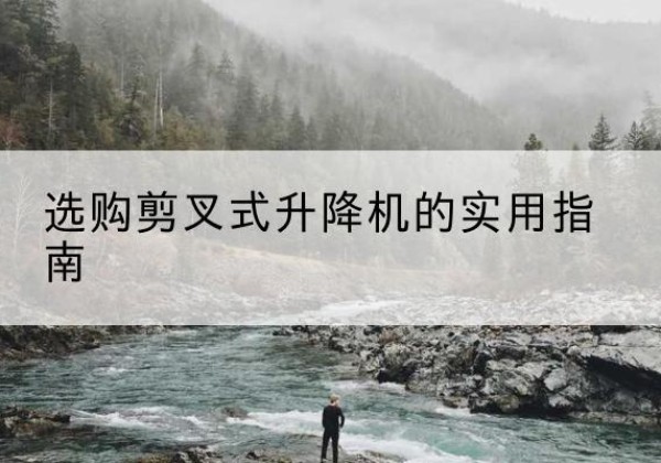 宜阳剪叉式升降机怎么选-选购剪叉式升降机的实用指南