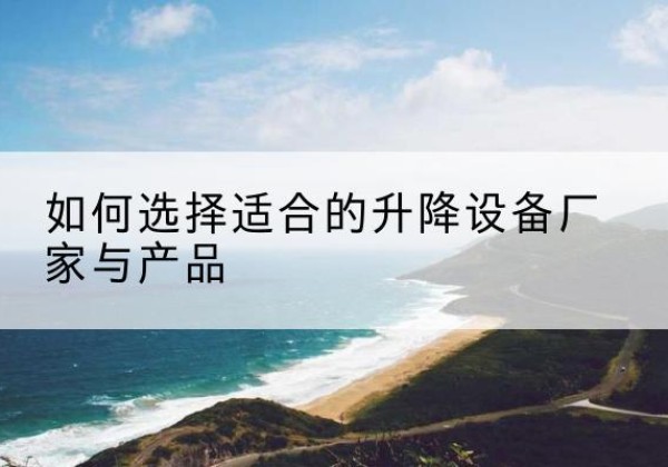 宜阳电动升降平台厂家-如何选择适合的升降设备厂家与产品