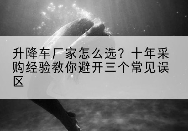 宜阳升降车厂家-怎么选？十年采购经验教你避开三个常见误区