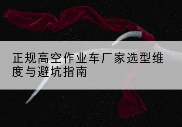 宜阳高空作业车厂家-正规选型维度与避坑指南