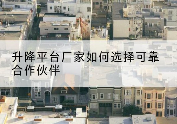 宜阳升降平台厂家-如何选择可靠合作伙伴