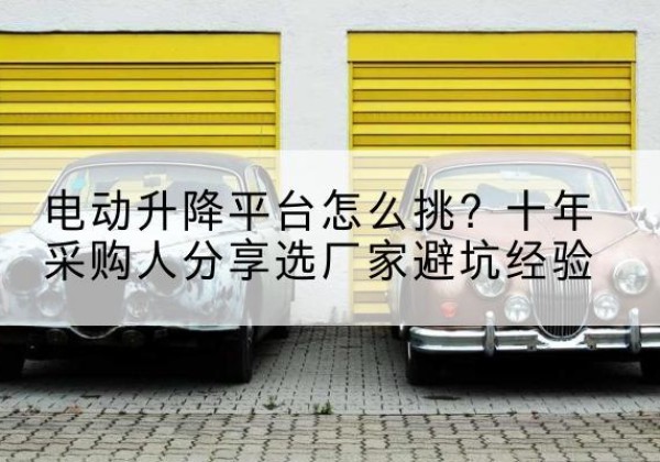 宜阳电动升降平台厂家-电动升降平台怎么挑？十年采购人分享选厂家避坑经验